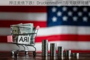 ***美债下跌！Druckenmiller“与美联储对赌”