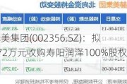 赫美集团(002356.SZ)：拟672万元收购寿阳润泽100%股权