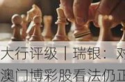 大行评级｜瑞银：对澳门博彩股看法仍正面 料5月份赌收可达2019年水平的115%至120%