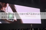 光大同创：目前公司碳纤维产品逐步运用于折叠屏手机领域