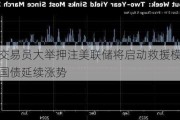 债券交易员大举押注美联储将启动救援模式 美国国债延续涨势