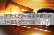 GTC泽汇资本:美国页岩油合并将使油价更稳定