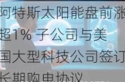 阿特斯太阳能盘前涨超1% 子公司与美国大型科技公司签订长期购电协议