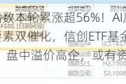 标的指数本轮累涨超56%！AI应用+数据要素双催化，信创ETF基金（562030）盘中溢价高企，或有资金逢跌买入！