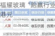 中金：予福耀玻璃“跑赢行业”评级 目标价57.9港元