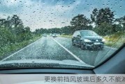 更换前挡风玻璃后多久不能淋雨？