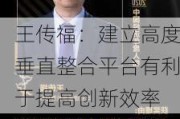 王传福：建立高度垂直整合平台有利于提高创新效率