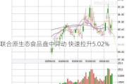 联合原生态食品盘中异动 快速拉升5.02%