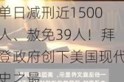 单日减刑近1500人、赦免39人！拜登政府创下美国现代史之最……