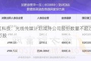 当虹科技：光线传媒计划减持公司股份数量不超过约112万股