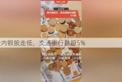 港股内银股走低，交通银行跌超5%