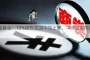 华夏基金：10%股权或迎中东土豪，中信证券两度弃权