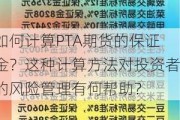 如何计算PTA期货的保证金？这种计算方法对投资者的风险管理有何帮助？