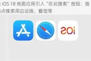 苹果 iOS 18 地图应用引入“在此搜索”按钮：指定地点搜索周边设施、餐馆等