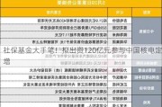 社保基金大手笔！拟出资120亿元参与中国核电定增