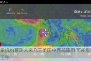 气象机构预测未来几天美国中西部降雨 可能影响播种工作