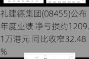 礼建德集团(08455)公布年度业绩 净亏损约1209.1万港元 同比收窄32.48%