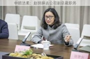 中顺洁柔：赵明辞去公司副总裁职务