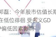 郭磊：今年股市估值长期在低位徘徊 受名义GDP偏低因素影响