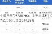 中国罕王(03788.HK)：上半年纯利1.07亿元 同比增加219.33%