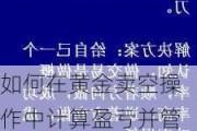 如何在黄金卖空操作中计算盈亏并管理风险？这种操作策略有哪些潜在风险？