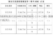 财政部拟发行2024年记账式贴现（三十二期）国债（182天）