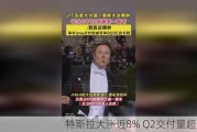 特斯拉大涨近8% Q2交付量超预期