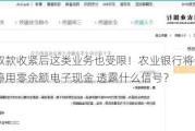 无卡取款收紧后这类业务也受限！农业银行将于6月1日起停用零余额电子现金 透露什么信号？