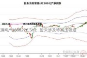 威腾电气(688226.SH)：暂未涉及特高压领域