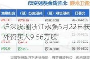 沪深股通|浙江永强5月22日获外资买入9.56万股