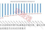 广东证监局组织辖内私募基金开展自查，量化交易、基金规模是否达标成自查重点