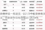 券商评级一周速览：221只个股获券商关注，创新新材目标涨幅达126.04%