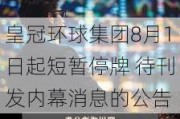 ***环球集团8月1日起短暂停牌 待刊发内幕消息的公告