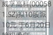 威孚高科(000581.SZ)拟10股派10元 于6月20日除权除息