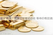 五矿期货：黄金上行驱动仍在 等待价格回调企稳