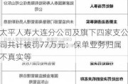 太平人寿大连分公司及旗下四家支公司共计被罚77万元：保单业务归属不真实等