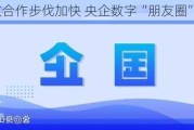 开放合作步伐加快 央企数字“朋友圈”不断扩大