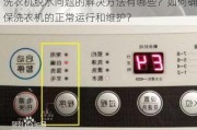 洗衣机脱水问题的解决方法有哪些？如何确保洗衣机的正常运行和维护？