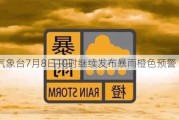 中央气象台7月8日10时继续发布暴雨橙色预警