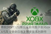 微软(M***T.US)推出全新纯数字版Xbox Series X/S及《使命召唤》等多款系列新作