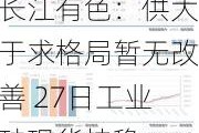 长江有色：供大于求格局暂无改善 27日工业硅现货持稳