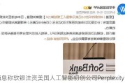 消息称软银注资美国人工智能初创公司Perplexity AI