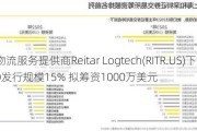 香港物流服务提供商Reitar Logtech(RITR.US)下调IPO发行规模15% 拟筹资1000万美元