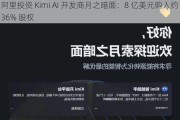 阿里投资 Kimi AI 开发商月之暗面：8 亿美元购入约 36% 股权