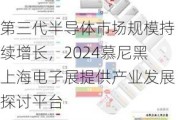 第三代半导体市场规模持续增长，2024慕尼黑上海电子展提供产业发展探讨平台