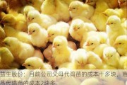 益生股份：目前公司父母代鸡苗的成本十多块，商品代鸡苗的成本2块多