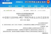 中信银行(00998.HK)：刘红华辞去业务总监职务