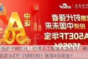 大摩唱多宁德时代，世界人工智能大会召开！硬科技宽基——双创龙头ETF（588330）连续4日吸金！