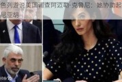 以色列游说美国调查阿迈勒·克鲁尼：她协助起诉内塔尼亚胡