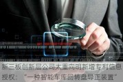 新三板创新层公司太重向明新增专利信息授权：“一种智能车库回转盘导正装置”